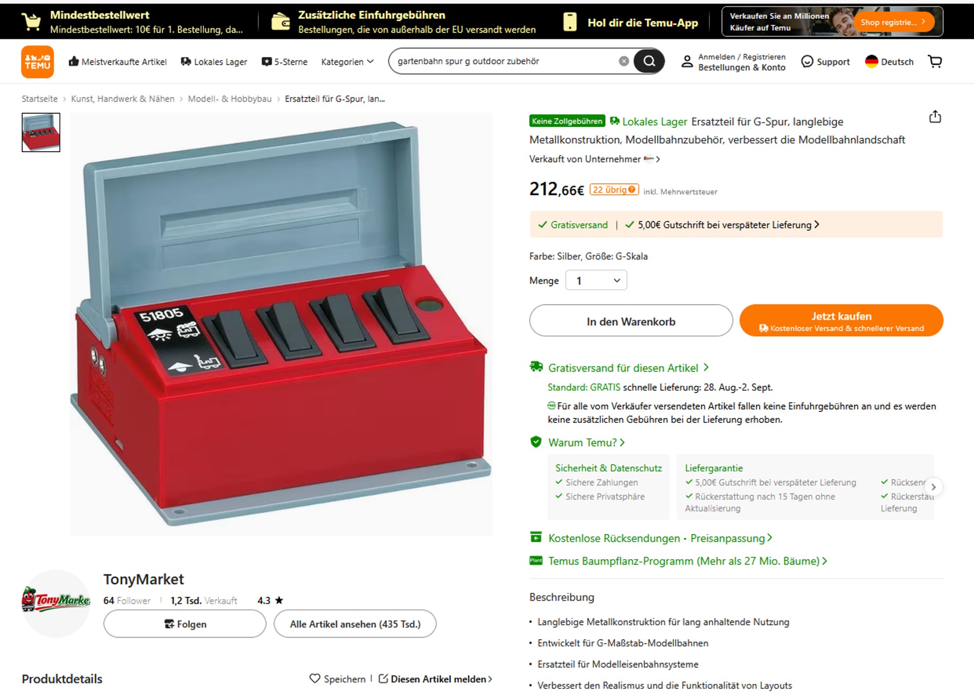 Eingegeben wurde im TEMU Suchfenster "gartenbahn spur g outdoor zubehör". Was kam raus: Sehen Sie selbst. Hier der zweite Artikel! Tja alles o.K.? NEIN - nicht auf bestellen klicken! Der Preis bei TEMU (Stand 21.08.2026) liegt bei 212,66 EUR - Im Originalshop von LGB - siehe Bild nachstehend kosteSchaltpult, Art. Nr. 51805, 89,99 EUR UVP. Das ist bei TEMU das 2,36 fache der Originalpreises. Also ist Plattform TEMU nicht immer günstig, sondern auch mal sehr teuer!